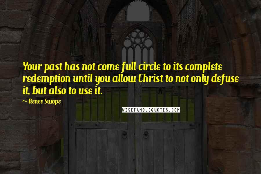 Renee Swope Quotes: Your past has not come full circle to its complete redemption until you allow Christ to not only defuse it, but also to use it.