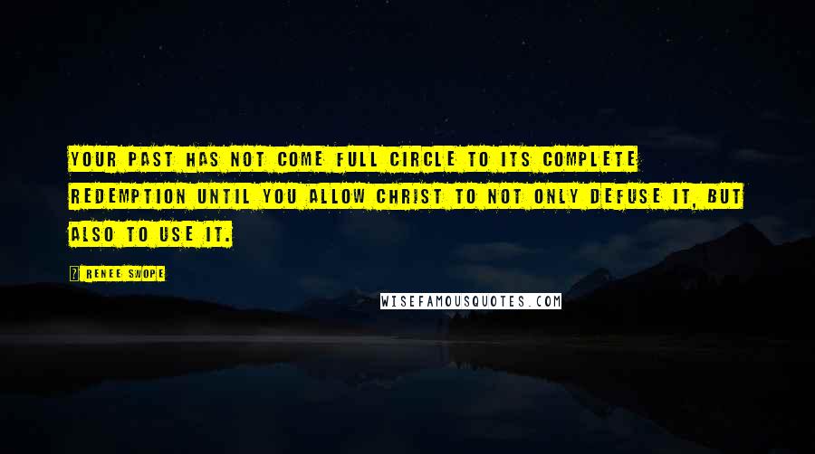 Renee Swope Quotes: Your past has not come full circle to its complete redemption until you allow Christ to not only defuse it, but also to use it.