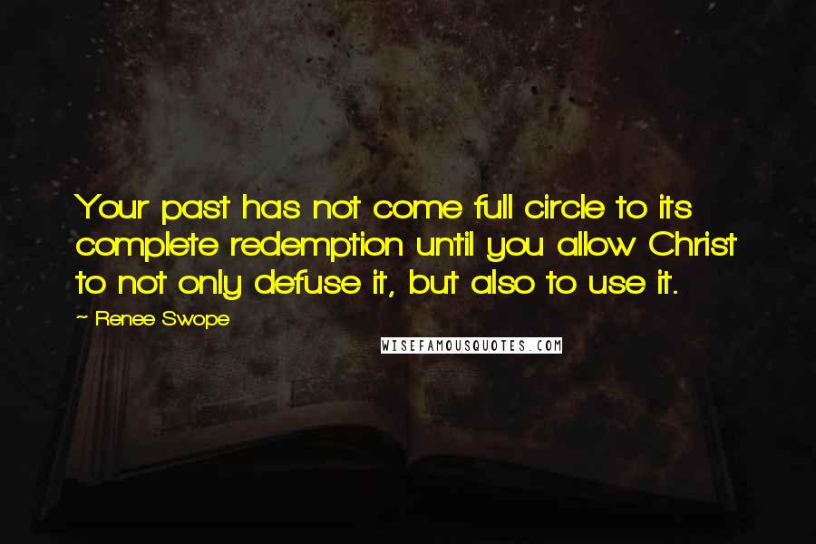 Renee Swope Quotes: Your past has not come full circle to its complete redemption until you allow Christ to not only defuse it, but also to use it.