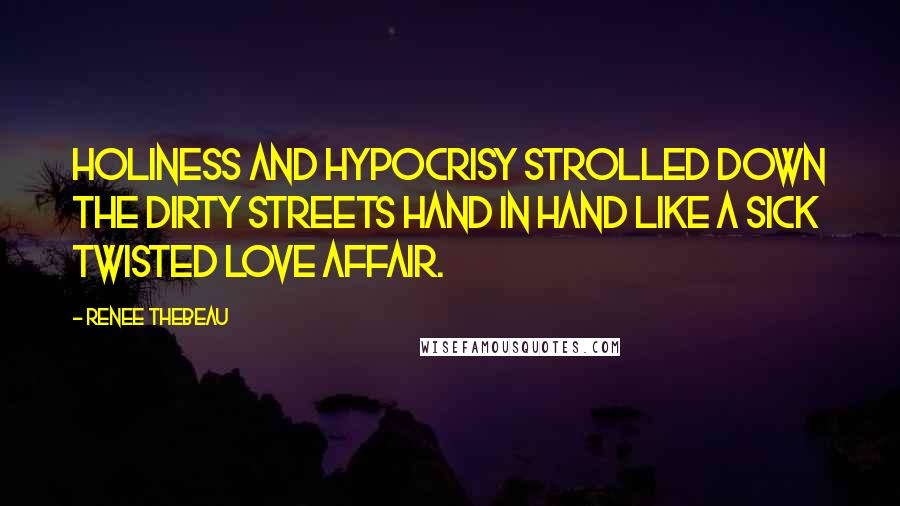 Renee Thebeau Quotes: Holiness and hypocrisy strolled down the dirty streets hand in hand like a sick twisted love affair.