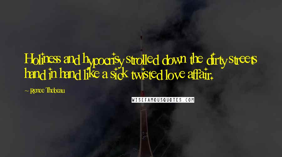 Renee Thebeau Quotes: Holiness and hypocrisy strolled down the dirty streets hand in hand like a sick twisted love affair.