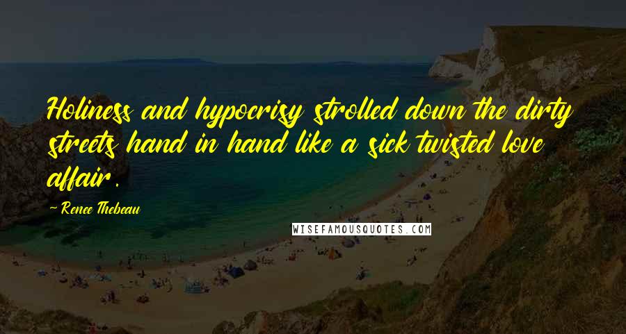Renee Thebeau Quotes: Holiness and hypocrisy strolled down the dirty streets hand in hand like a sick twisted love affair.