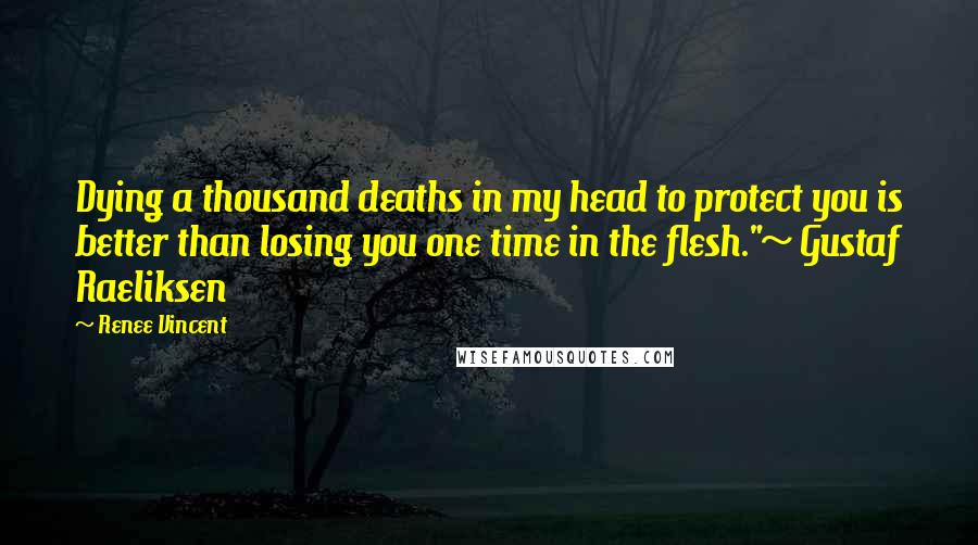 Renee Vincent Quotes: Dying a thousand deaths in my head to protect you is better than losing you one time in the flesh."~ Gustaf Raeliksen