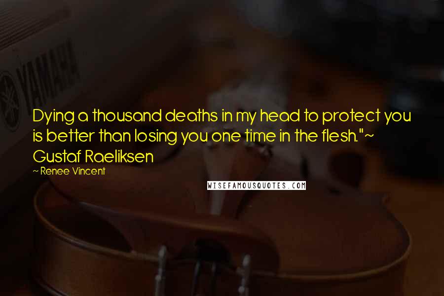 Renee Vincent Quotes: Dying a thousand deaths in my head to protect you is better than losing you one time in the flesh."~ Gustaf Raeliksen