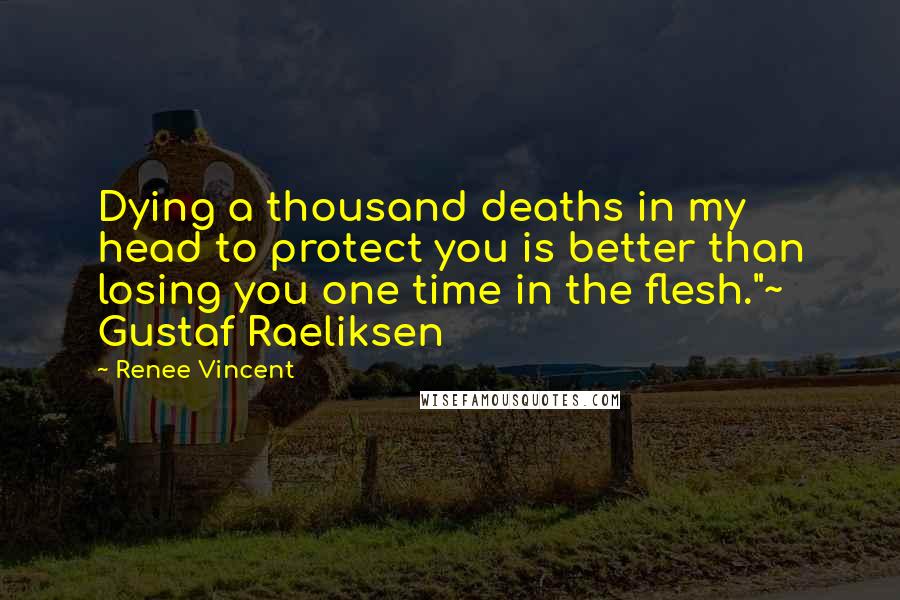 Renee Vincent Quotes: Dying a thousand deaths in my head to protect you is better than losing you one time in the flesh."~ Gustaf Raeliksen