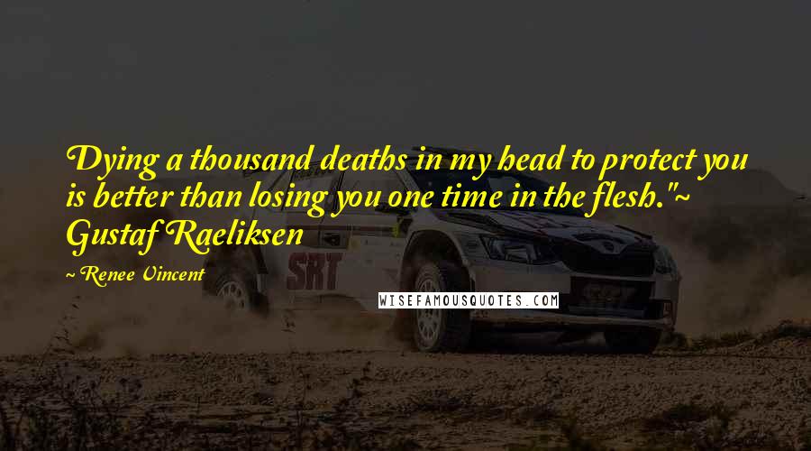 Renee Vincent Quotes: Dying a thousand deaths in my head to protect you is better than losing you one time in the flesh."~ Gustaf Raeliksen