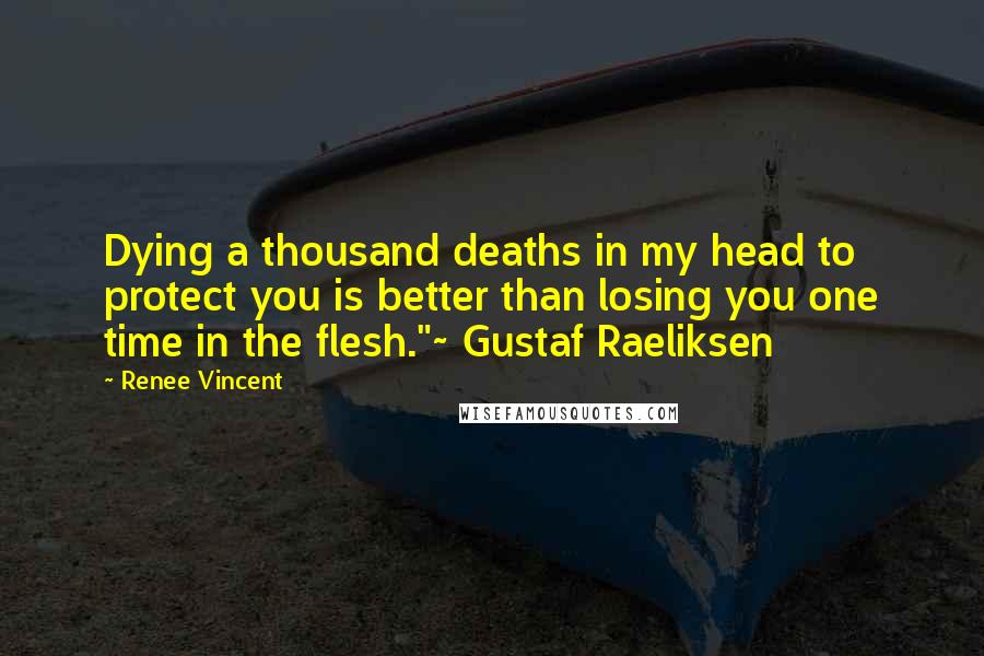 Renee Vincent Quotes: Dying a thousand deaths in my head to protect you is better than losing you one time in the flesh."~ Gustaf Raeliksen