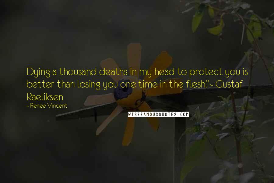 Renee Vincent Quotes: Dying a thousand deaths in my head to protect you is better than losing you one time in the flesh."~ Gustaf Raeliksen
