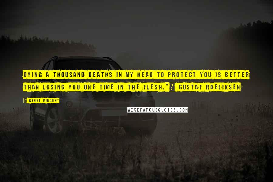 Renee Vincent Quotes: Dying a thousand deaths in my head to protect you is better than losing you one time in the flesh."~ Gustaf Raeliksen