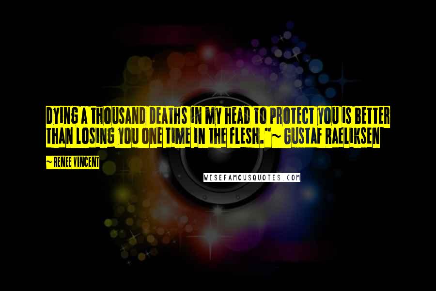 Renee Vincent Quotes: Dying a thousand deaths in my head to protect you is better than losing you one time in the flesh."~ Gustaf Raeliksen