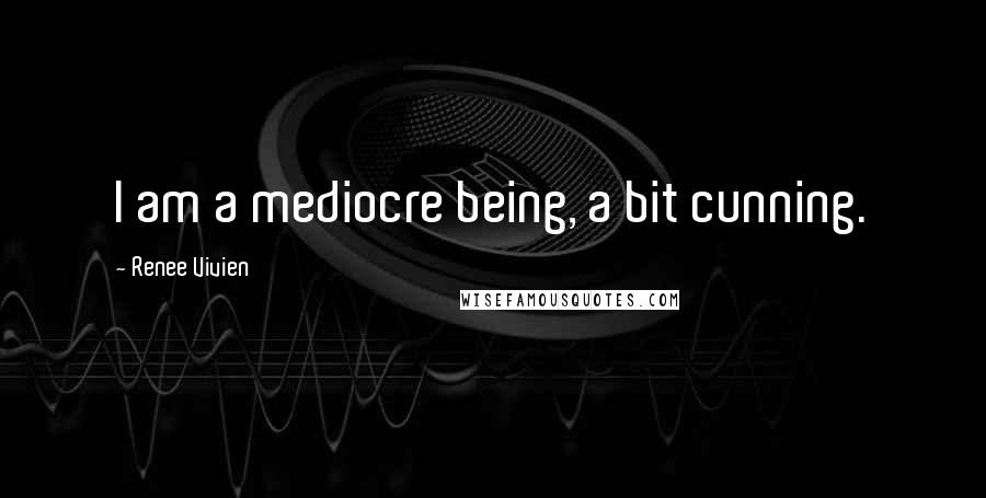 Renee Vivien Quotes: I am a mediocre being, a bit cunning.