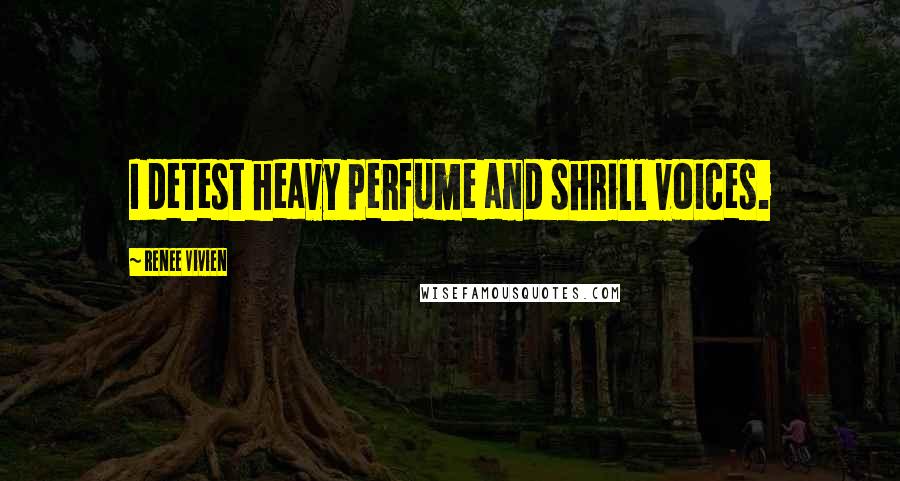 Renee Vivien Quotes: I detest heavy perfume and shrill voices.