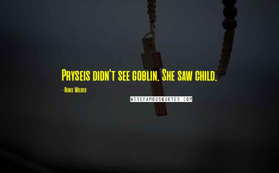 Renee Wildes Quotes: Pryseis didn't see goblin. She saw child.