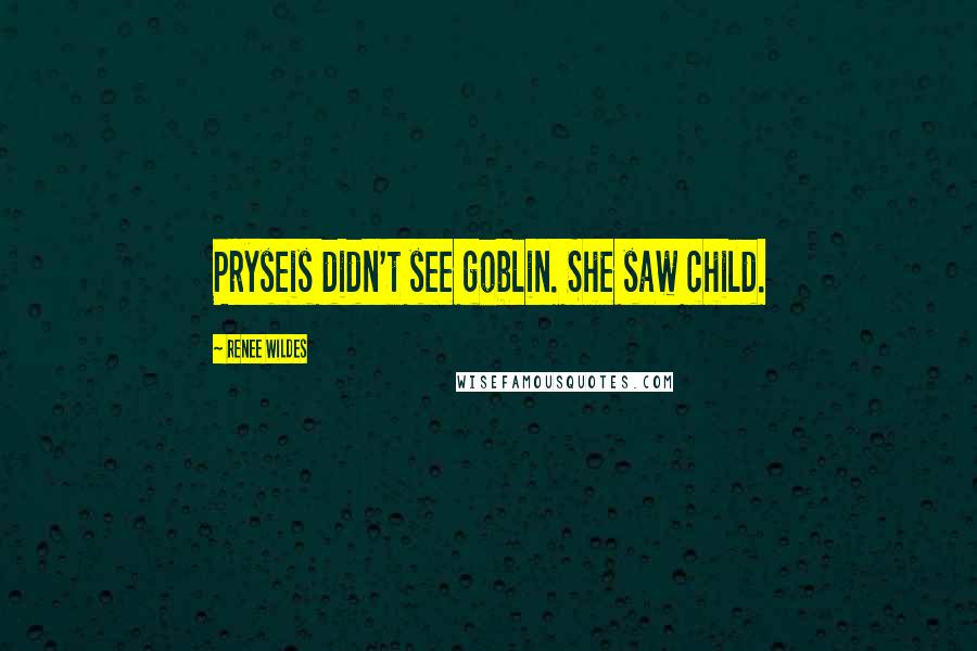 Renee Wildes Quotes: Pryseis didn't see goblin. She saw child.