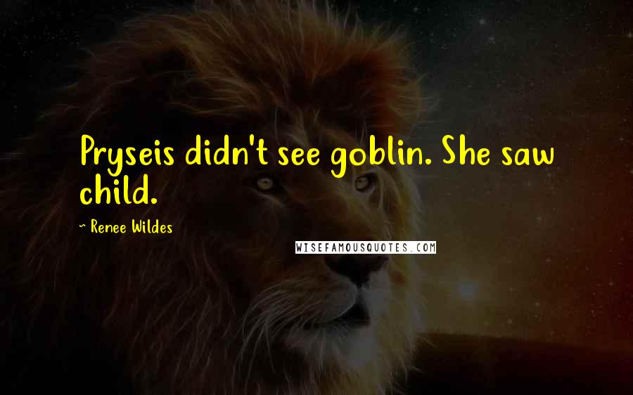 Renee Wildes Quotes: Pryseis didn't see goblin. She saw child.
