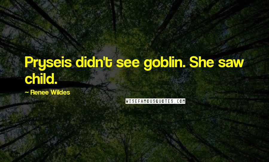 Renee Wildes Quotes: Pryseis didn't see goblin. She saw child.