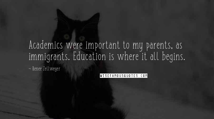 Renee Zellweger Quotes: Academics were important to my parents, as immigrants. Education is where it all begins.