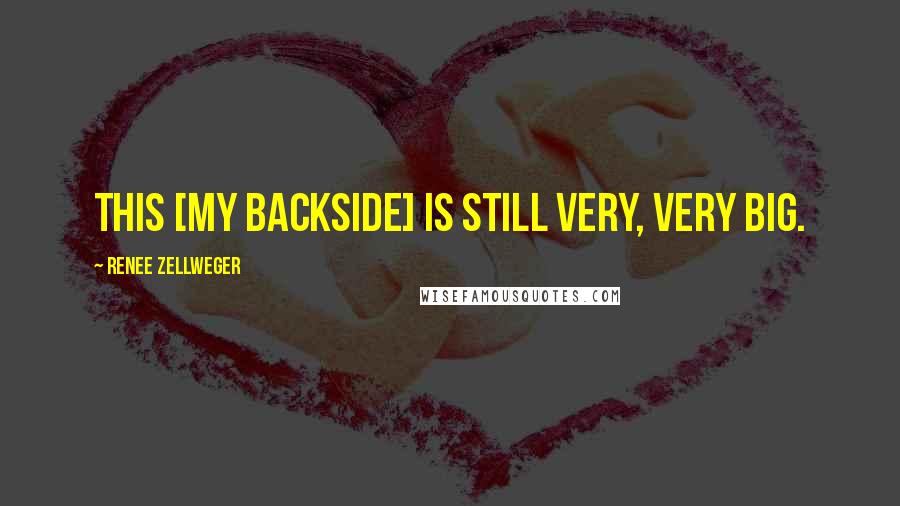 Renee Zellweger Quotes: This [my backside] is still very, very big.