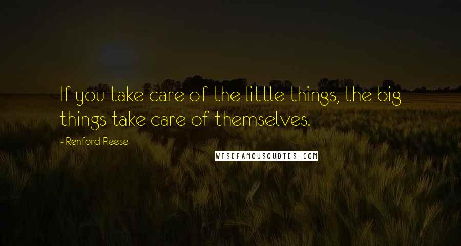 Renford Reese Quotes: If you take care of the little things, the big things take care of themselves.