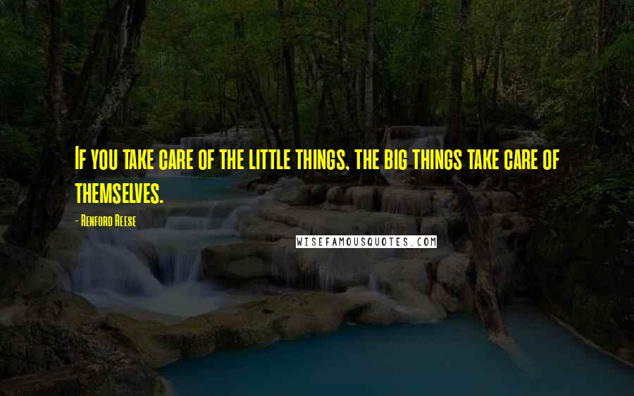 Renford Reese Quotes: If you take care of the little things, the big things take care of themselves.