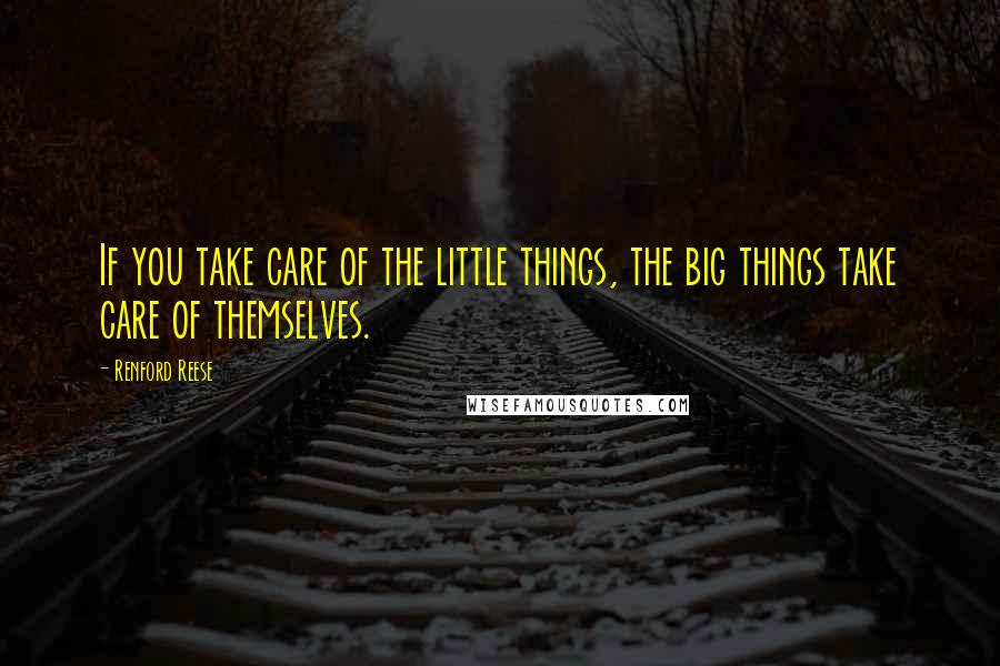 Renford Reese Quotes: If you take care of the little things, the big things take care of themselves.