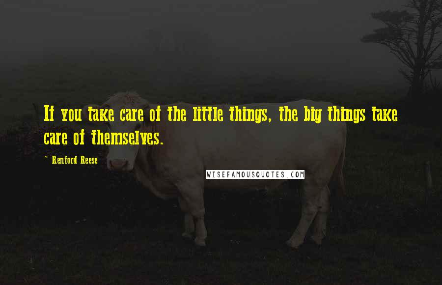 Renford Reese Quotes: If you take care of the little things, the big things take care of themselves.