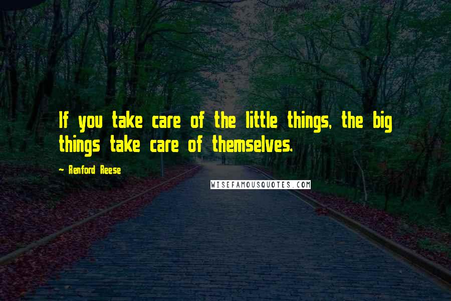 Renford Reese Quotes: If you take care of the little things, the big things take care of themselves.