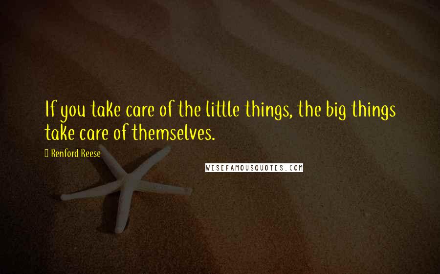 Renford Reese Quotes: If you take care of the little things, the big things take care of themselves.