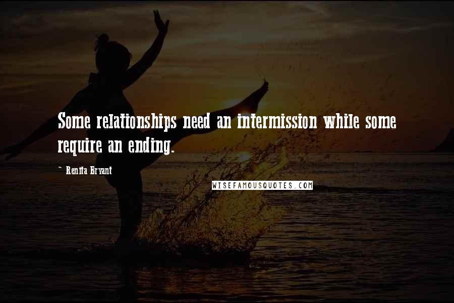 Renita Bryant Quotes: Some relationships need an intermission while some require an ending.