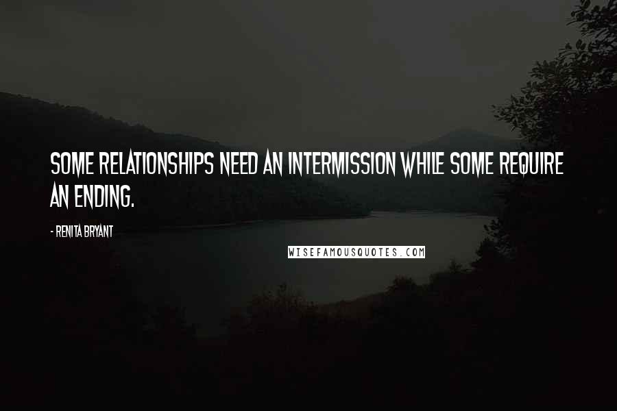 Renita Bryant Quotes: Some relationships need an intermission while some require an ending.