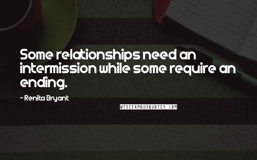 Renita Bryant Quotes: Some relationships need an intermission while some require an ending.