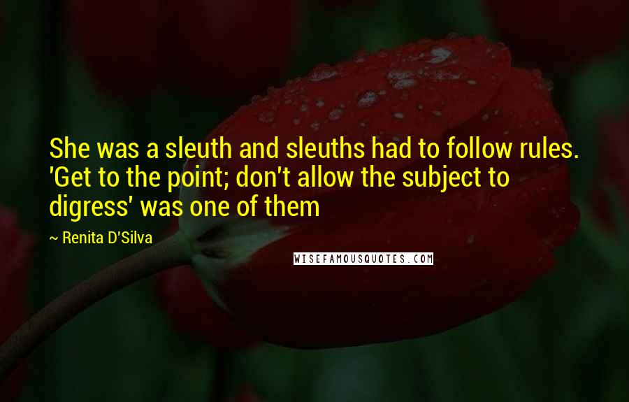 Renita D'Silva Quotes: She was a sleuth and sleuths had to follow rules. 'Get to the point; don't allow the subject to digress' was one of them