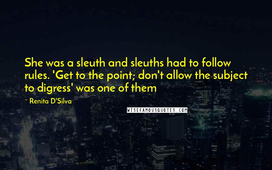 Renita D'Silva Quotes: She was a sleuth and sleuths had to follow rules. 'Get to the point; don't allow the subject to digress' was one of them