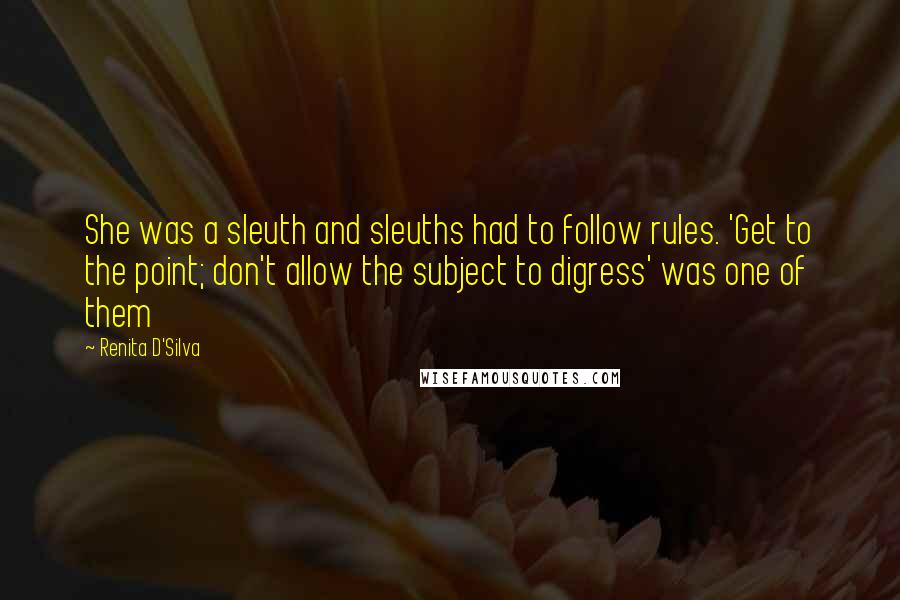 Renita D'Silva Quotes: She was a sleuth and sleuths had to follow rules. 'Get to the point; don't allow the subject to digress' was one of them