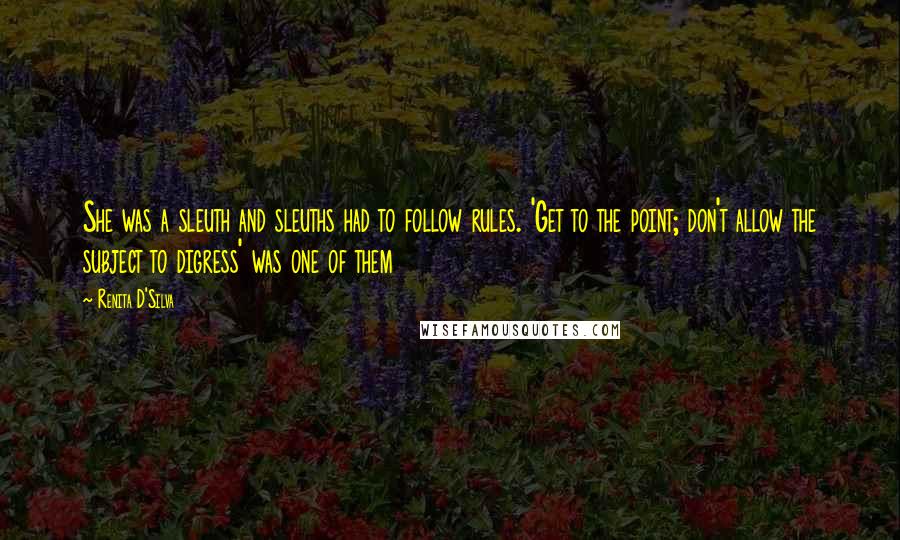 Renita D'Silva Quotes: She was a sleuth and sleuths had to follow rules. 'Get to the point; don't allow the subject to digress' was one of them