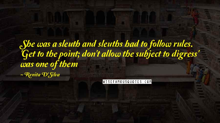 Renita D'Silva Quotes: She was a sleuth and sleuths had to follow rules. 'Get to the point; don't allow the subject to digress' was one of them