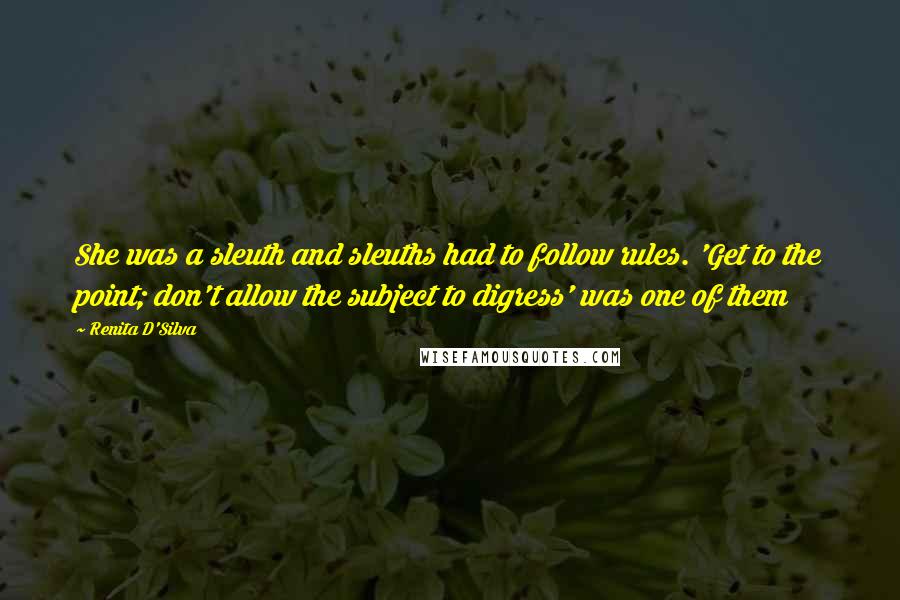 Renita D'Silva Quotes: She was a sleuth and sleuths had to follow rules. 'Get to the point; don't allow the subject to digress' was one of them