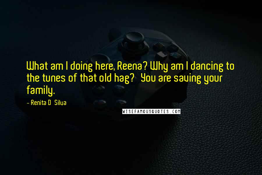 Renita D'Silva Quotes: What am I doing here, Reena? Why am I dancing to the tunes of that old hag?'You are saving your family.