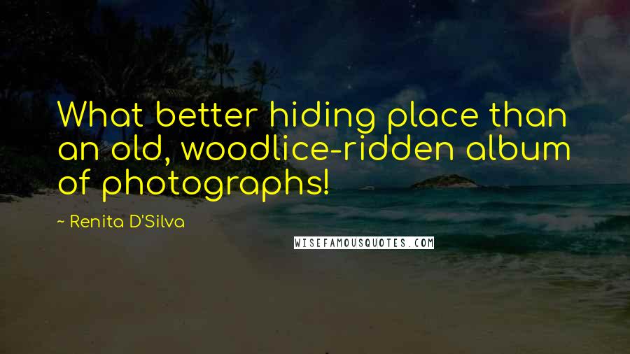 Renita D'Silva Quotes: What better hiding place than an old, woodlice-ridden album of photographs!