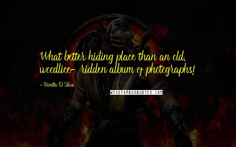 Renita D'Silva Quotes: What better hiding place than an old, woodlice-ridden album of photographs!