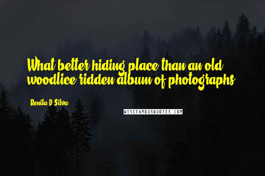 Renita D'Silva Quotes: What better hiding place than an old, woodlice-ridden album of photographs!