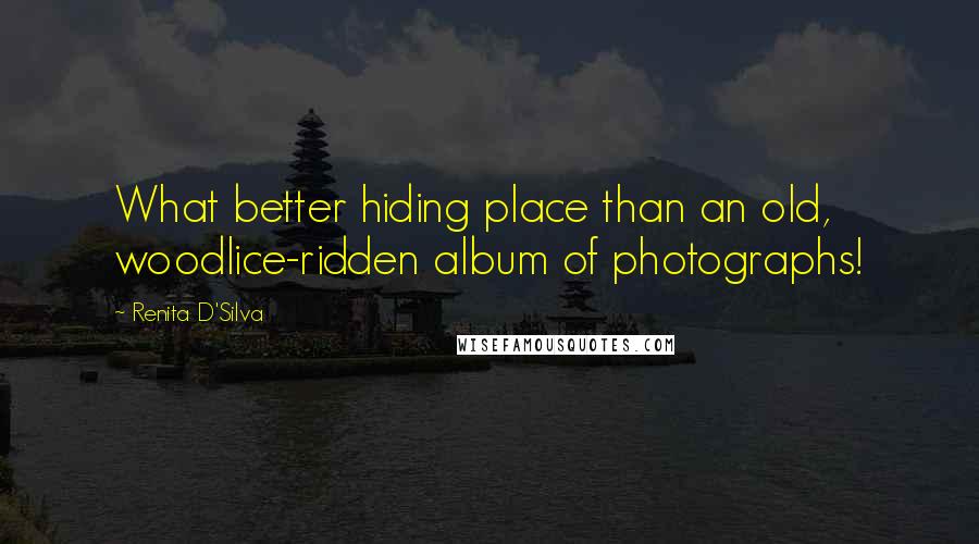 Renita D'Silva Quotes: What better hiding place than an old, woodlice-ridden album of photographs!