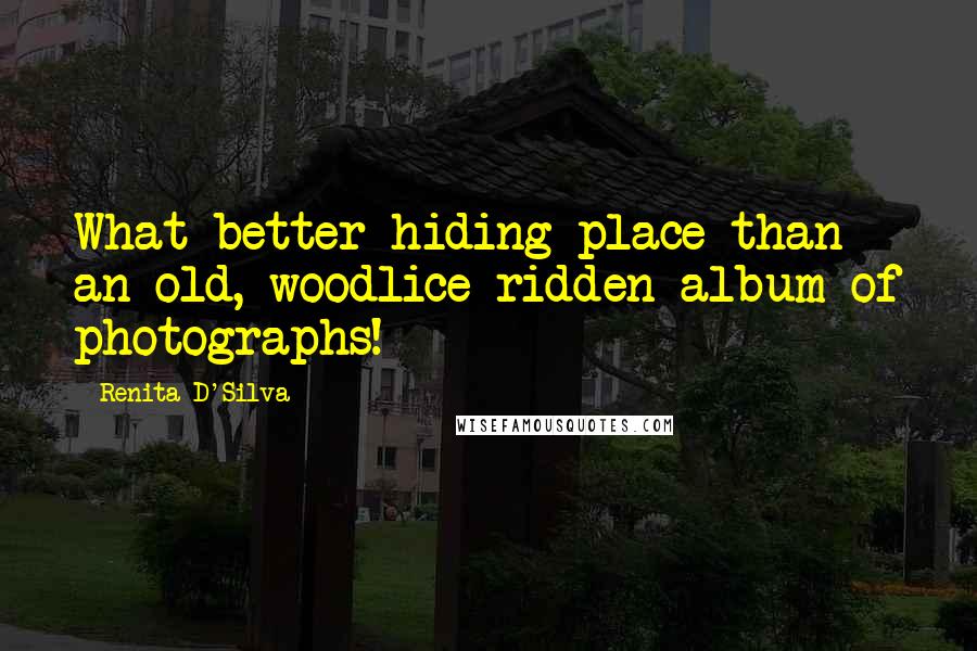 Renita D'Silva Quotes: What better hiding place than an old, woodlice-ridden album of photographs!