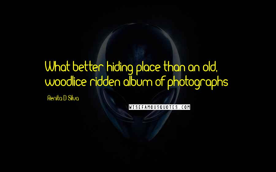 Renita D'Silva Quotes: What better hiding place than an old, woodlice-ridden album of photographs!