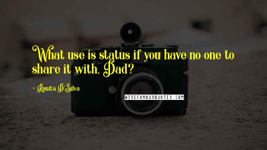 Renita D'Silva Quotes: What use is status if you have no one to share it with, Dad?