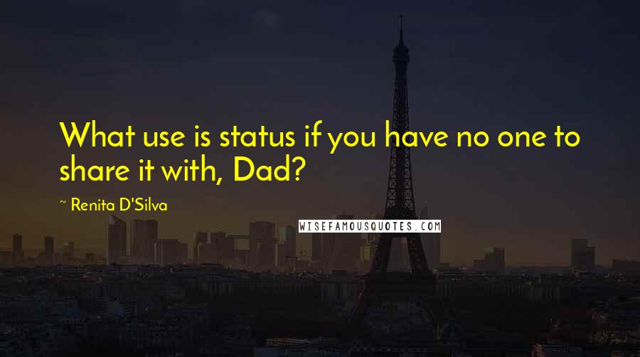 Renita D'Silva Quotes: What use is status if you have no one to share it with, Dad?