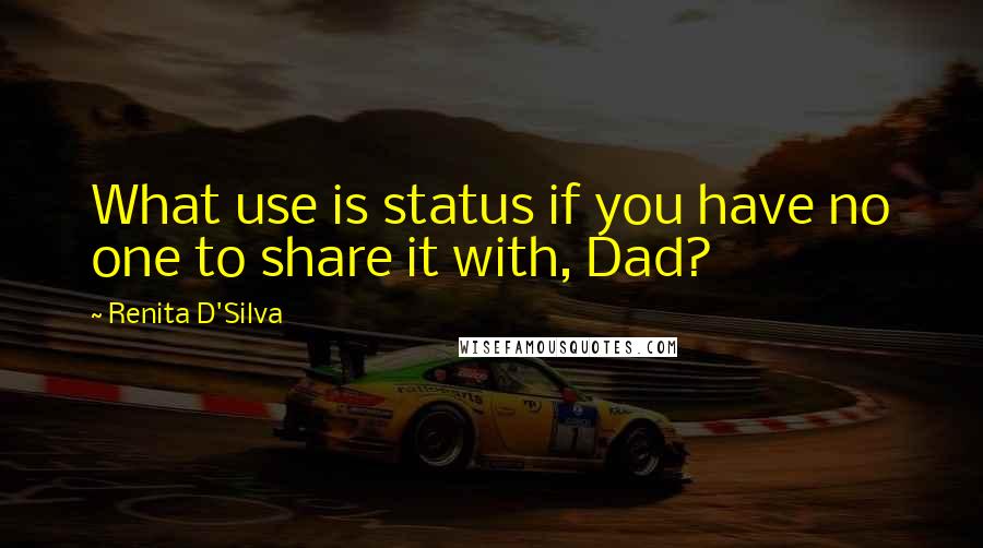 Renita D'Silva Quotes: What use is status if you have no one to share it with, Dad?