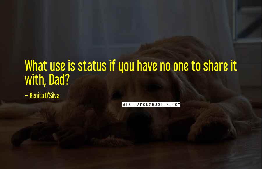 Renita D'Silva Quotes: What use is status if you have no one to share it with, Dad?