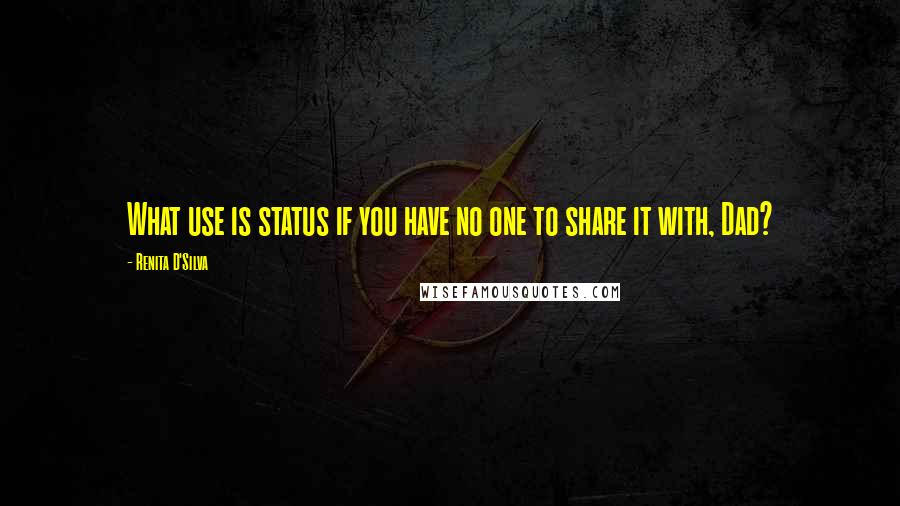 Renita D'Silva Quotes: What use is status if you have no one to share it with, Dad?