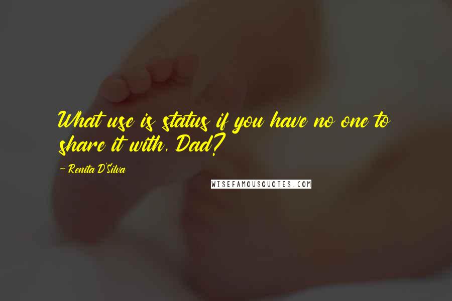 Renita D'Silva Quotes: What use is status if you have no one to share it with, Dad?